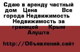 Сдаю в аренду частный дом › Цена ­ 23 374 - Все города Недвижимость » Недвижимость за границей   . Крым,Алушта